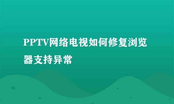 PPTV网络电视如何修复浏览器支持异常