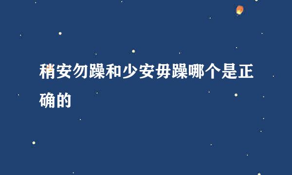 稍安勿躁和少安毋躁哪个是正确的