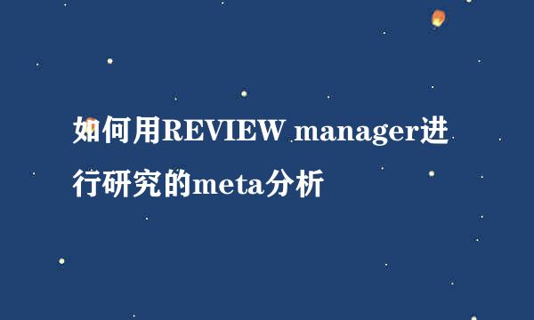 如何用REVIEW manager进行研究的meta分析