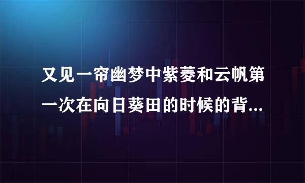 又见一帘幽梦中紫菱和云帆第一次在向日葵田的时候的背景音乐，外语歌是什么歌，有没有人知道？谢谢