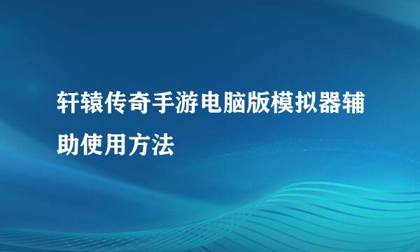 轩辕传奇手游电脑版模拟器辅助使用方法