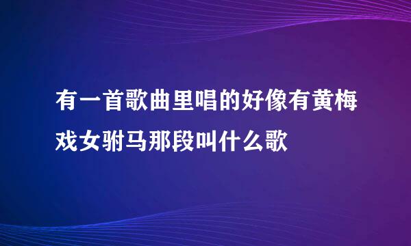 有一首歌曲里唱的好像有黄梅戏女驸马那段叫什么歌