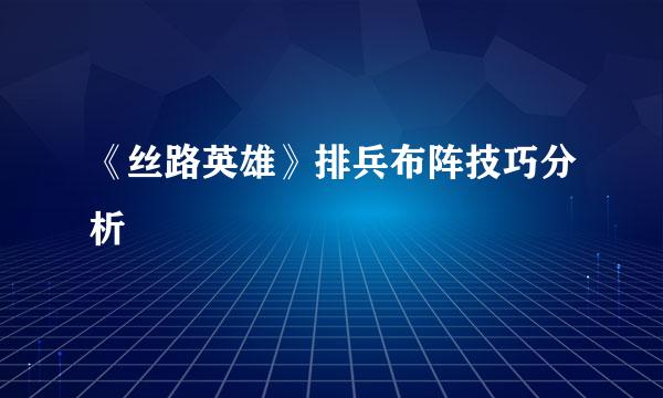 《丝路英雄》排兵布阵技巧分析