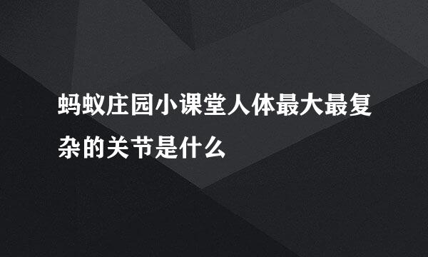 蚂蚁庄园小课堂人体最大最复杂的关节是什么