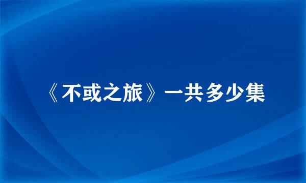 《不或之旅》一共多少集