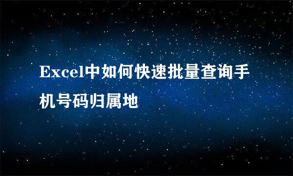 Excel中如何快速批量查询手机号码归属地