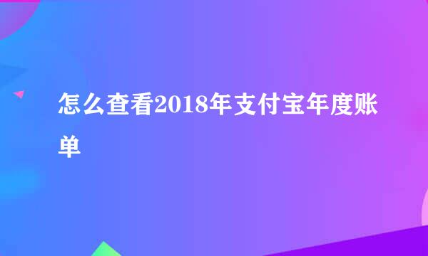 怎么查看2018年支付宝年度账单