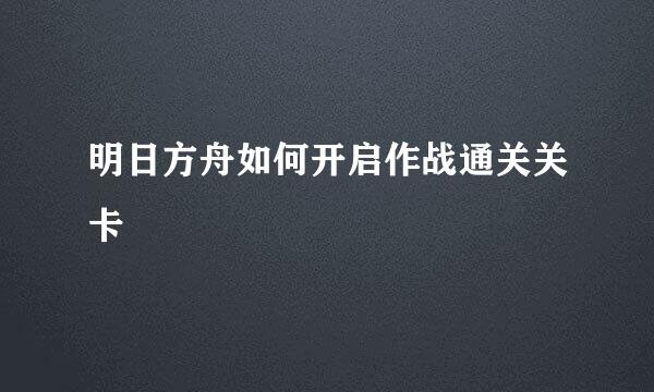 明日方舟如何开启作战通关关卡