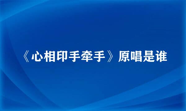 《心相印手牵手》原唱是谁