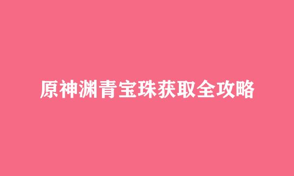 原神渊青宝珠获取全攻略