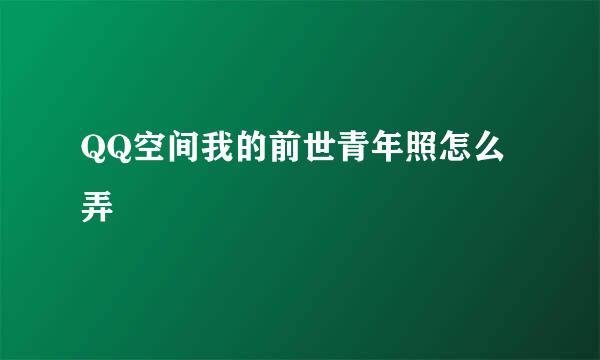 QQ空间我的前世青年照怎么弄