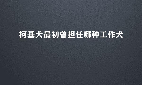 柯基犬最初曾担任哪种工作犬