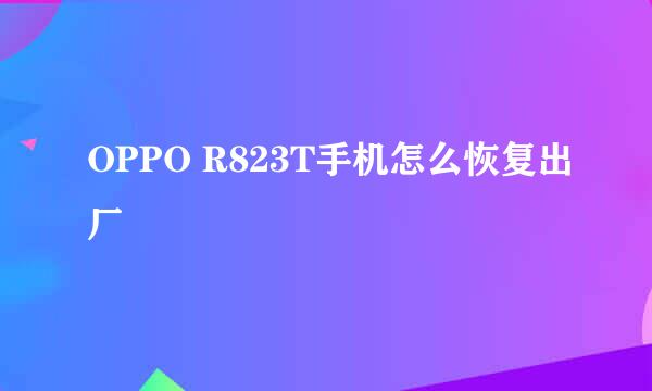 OPPO R823T手机怎么恢复出厂