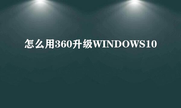 怎么用360升级WINDOWS10