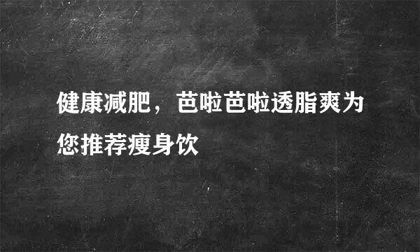 健康减肥，芭啦芭啦透脂爽为您推荐瘦身饮