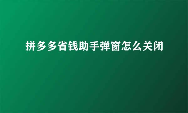 拼多多省钱助手弹窗怎么关闭