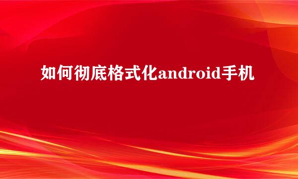 如何彻底格式化android手机