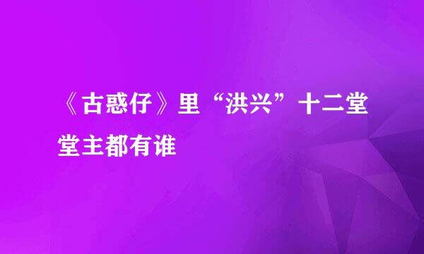 《古惑仔》里“洪兴”十二堂堂主都有谁