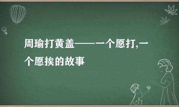 周瑜打黄盖——一个愿打,一个愿挨的故事