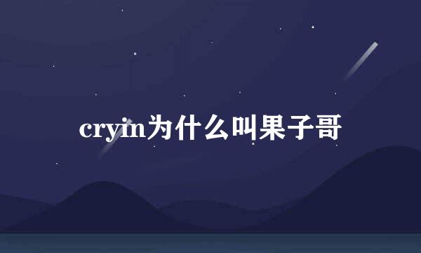 cryin为什么叫果子哥