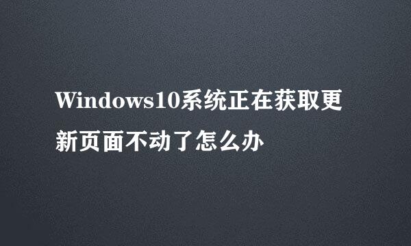 Windows10系统正在获取更新页面不动了怎么办