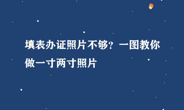 填表办证照片不够？一图教你做一寸两寸照片