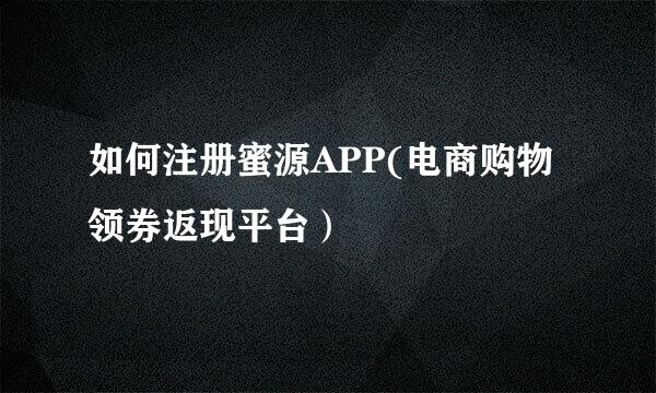 如何注册蜜源APP(电商购物领券返现平台）