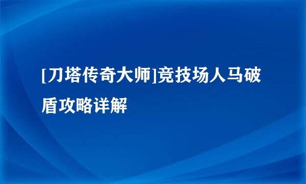 [刀塔传奇大师]竞技场人马破盾攻略详解