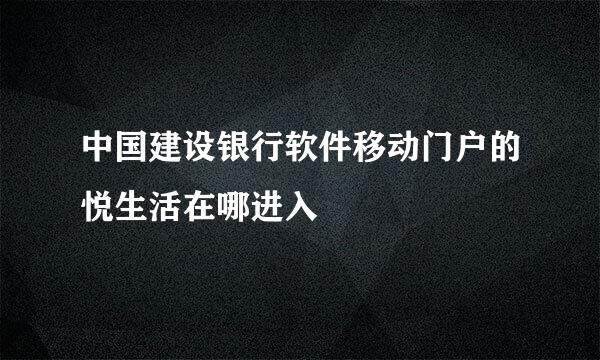 中国建设银行软件移动门户的悦生活在哪进入