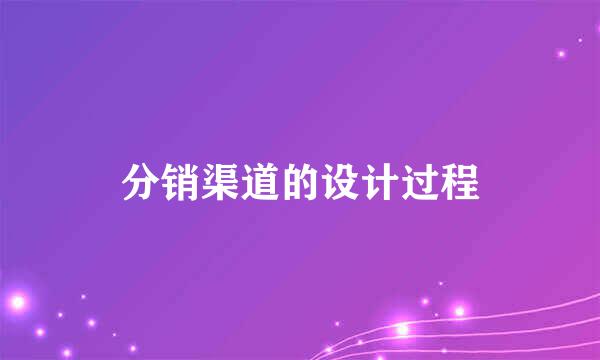 分销渠道的设计过程