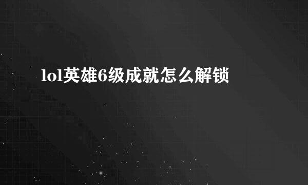 lol英雄6级成就怎么解锁