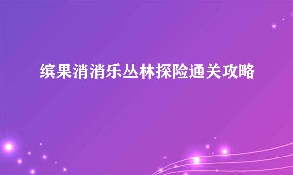 缤果消消乐丛林探险通关攻略