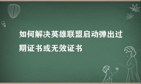 如何解决英雄联盟启动弹出过期证书或无效证书