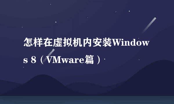 怎样在虚拟机内安装Windows 8（VMware篇）