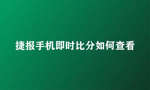 捷报手机即时比分如何查看