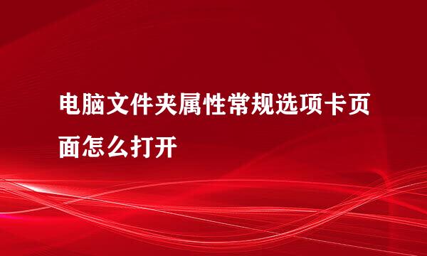 电脑文件夹属性常规选项卡页面怎么打开