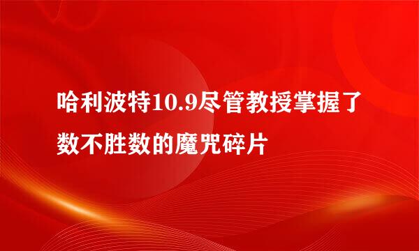 哈利波特10.9尽管教授掌握了数不胜数的魔咒碎片