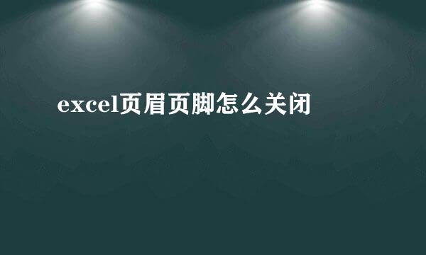 excel页眉页脚怎么关闭