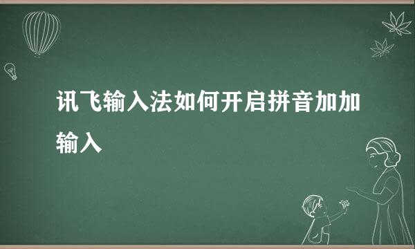 讯飞输入法如何开启拼音加加输入