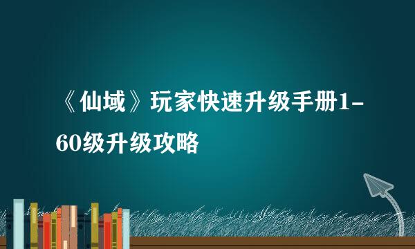 《仙域》玩家快速升级手册1-60级升级攻略