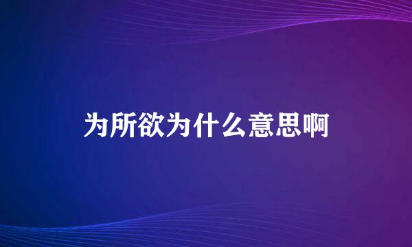 为所欲为什么意思啊