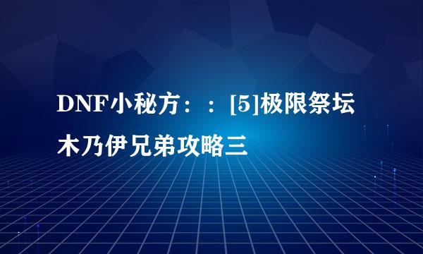 DNF小秘方：：[5]极限祭坛木乃伊兄弟攻略三