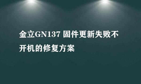 金立GN137 固件更新失败不开机的修复方案