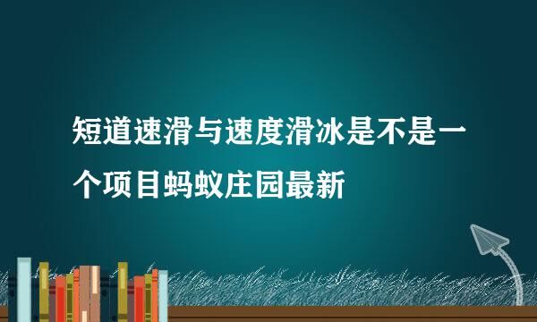 短道速滑与速度滑冰是不是一个项目蚂蚁庄园最新