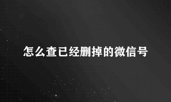 怎么查已经删掉的微信号