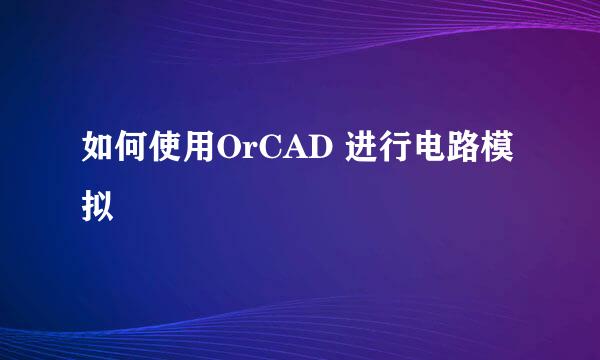 如何使用OrCAD 进行电路模拟