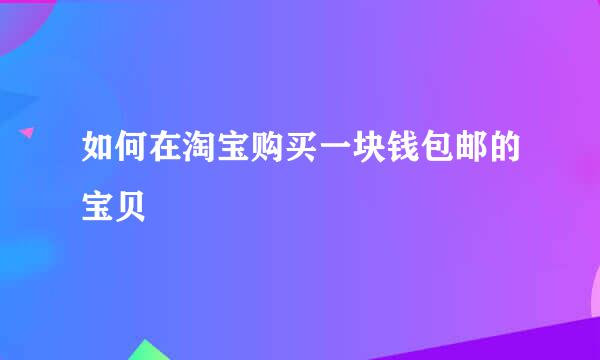 如何在淘宝购买一块钱包邮的宝贝