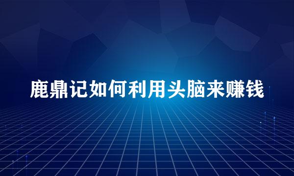 鹿鼎记如何利用头脑来赚钱