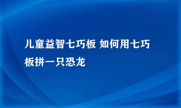 儿童益智七巧板 如何用七巧板拼一只恐龙