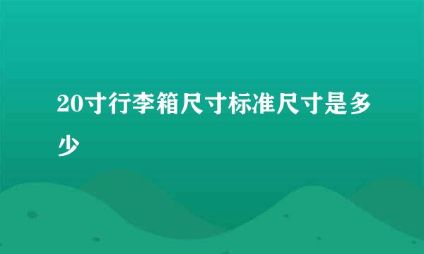 20寸行李箱尺寸标准尺寸是多少